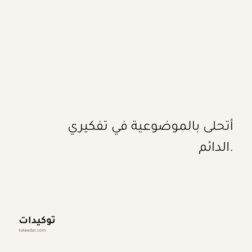توكيد الثقة: أتحلى بالموضوعية في تفكيري الدائم.
