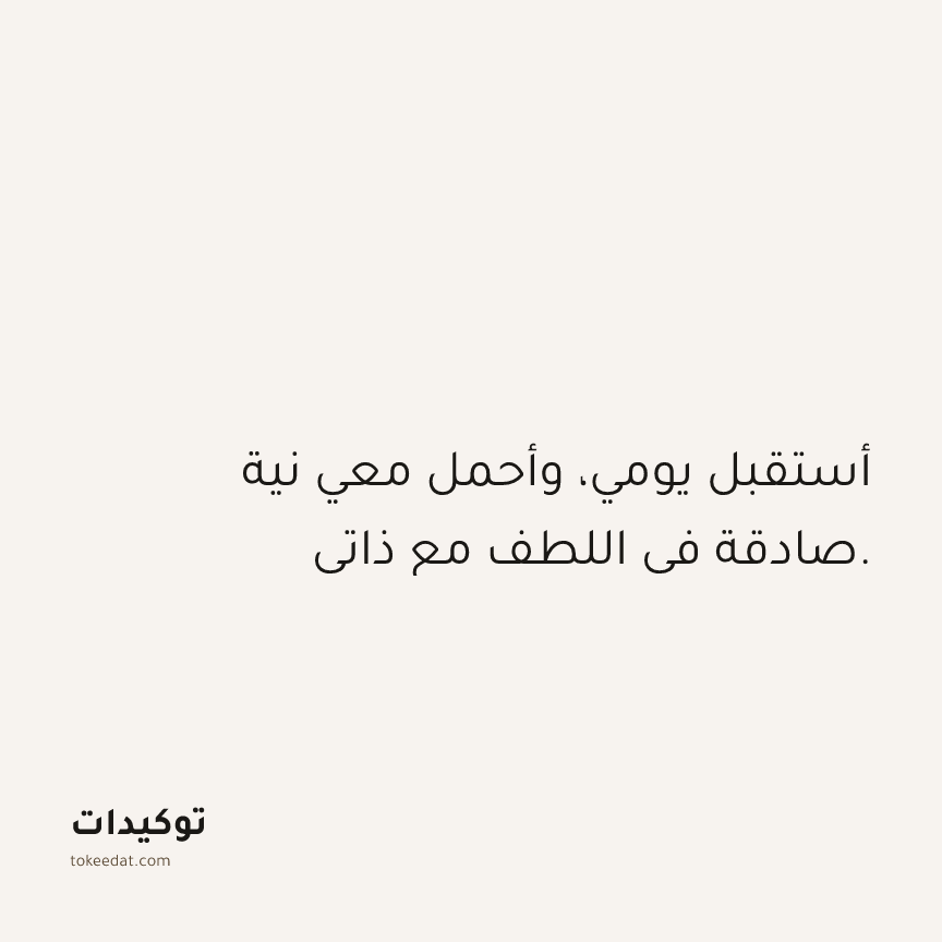 توكيد حُبّ الذات: أستقبل يومي، وأحمل معي نية صادقة في اللطف مع ذاتي.