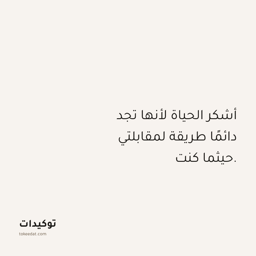 توكيد الامتنان: أشكر الحياة لأنها تجد دائمًا طريقة لمقابلتي حيثما كنت.
