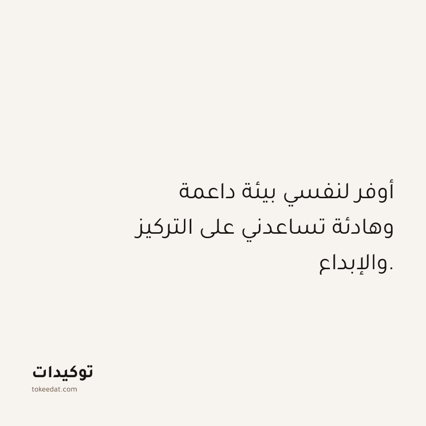 توكيد حُبّ الذات: أوفر لنفسي بيئة داعمة وهادئة تساعدني على التركيز والإبداع.