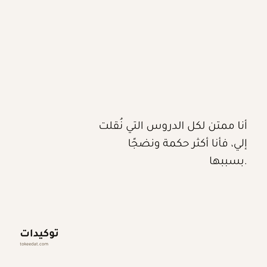 توكيد الامتنان: أنا ممتن لكل الدروس التي نُقلت إلي، فأنا أكثر حكمة ونضجًا بسببها.