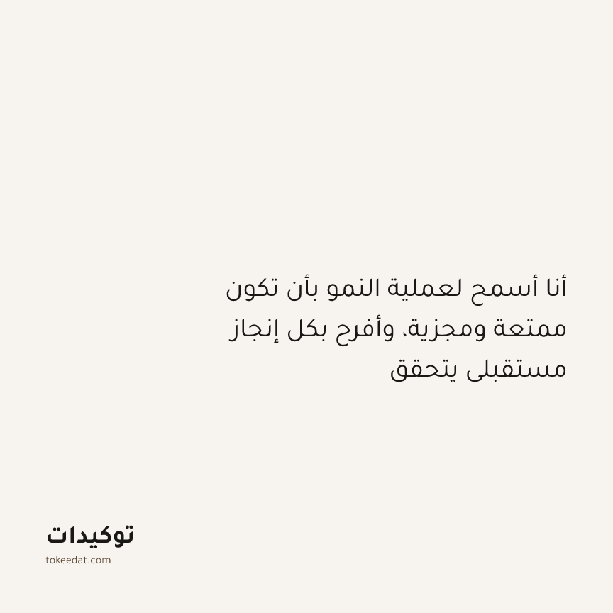توكيد النموّ: أنا أسمح لعملية النمو بأن تكون ممتعة ومجزية، وأفرح بكل إنجاز مستقبلي يتحقق
