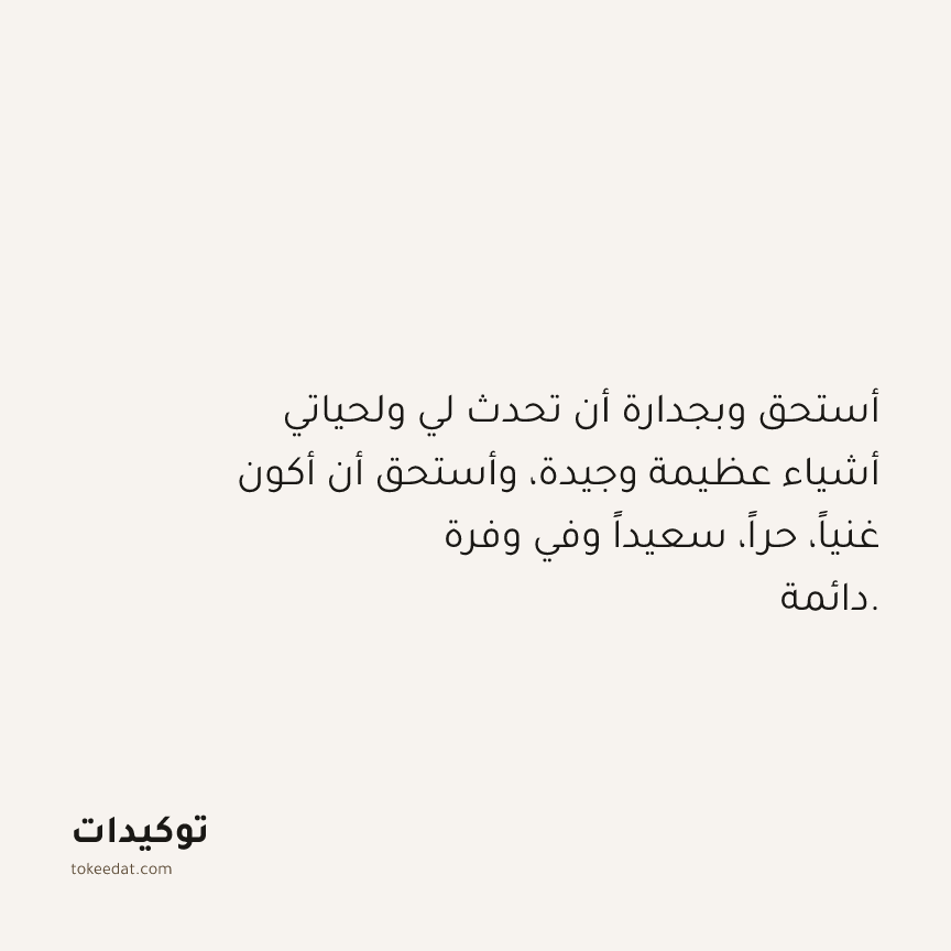 توكيد الوفرة: أستحق وبجدارة أن تحدث لي ولحياتي أشياء عظيمة وجيدة، وأستحق أن أكون غنياً، حراً، سعيداً وفي وفرة دائمة.
