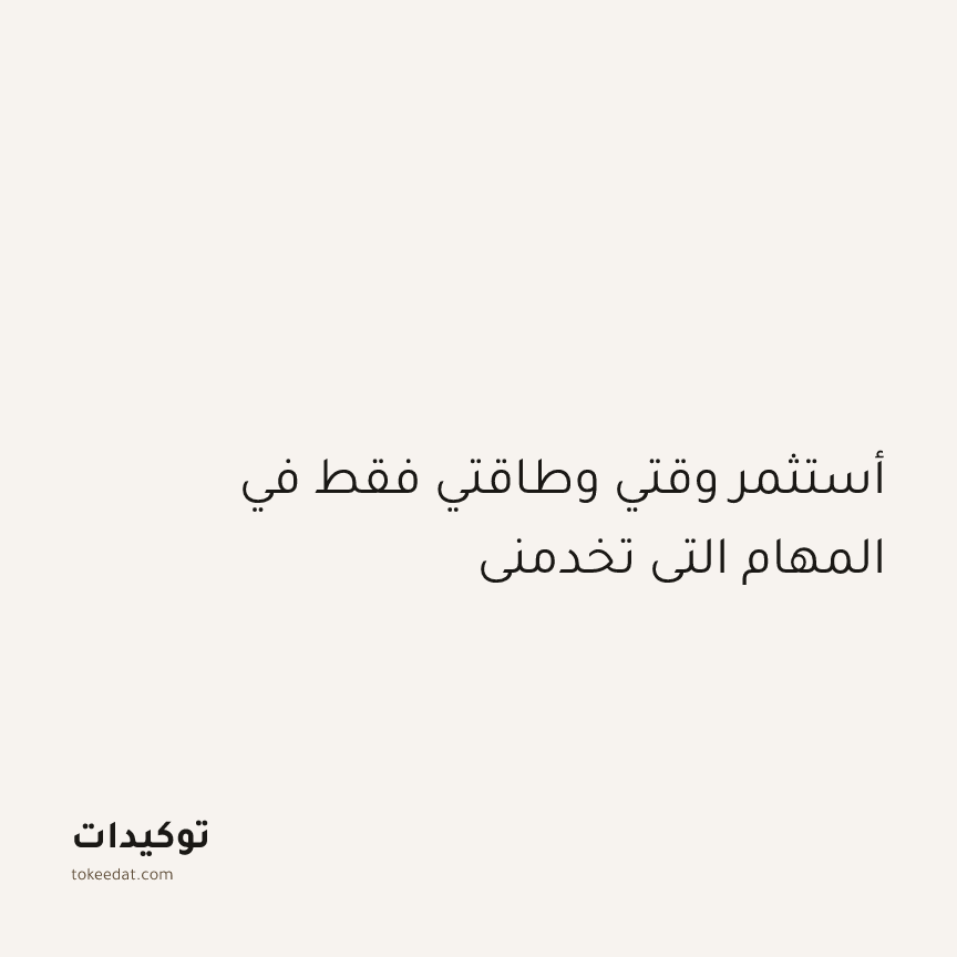 توكيد التركيز والإنتاجية: أستثمر وقتي وطاقتي فقط في المهام التي تخدمني
