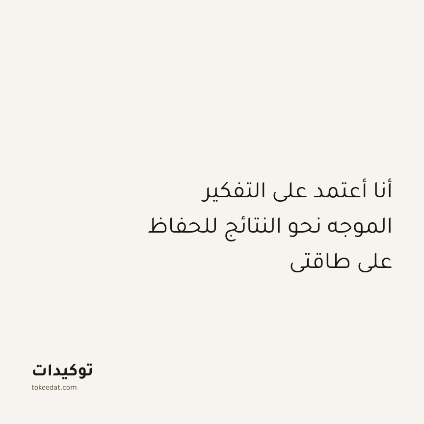 توكيد التركيز والإنتاجية: أنا أعتمد على التفكير الموجه نحو النتائج للحفاظ على طاقتي