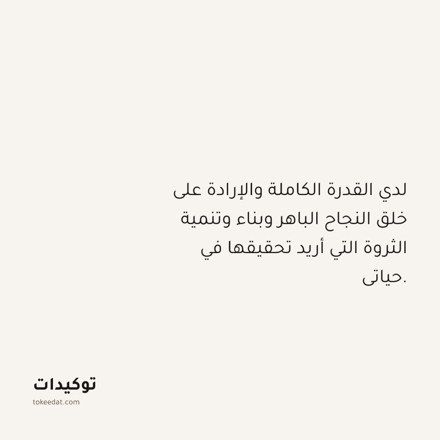 توكيد الوفرة: لدي القدرة الكاملة والإرادة على خلق النجاح الباهر وبناء وتنمية الثروة التي أريد تحقيقها في حياتي.