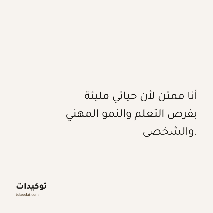 توكيد الامتنان: أنا ممتن لأن حياتي مليئة بفرص التعلم والنمو المهني والشخصي.