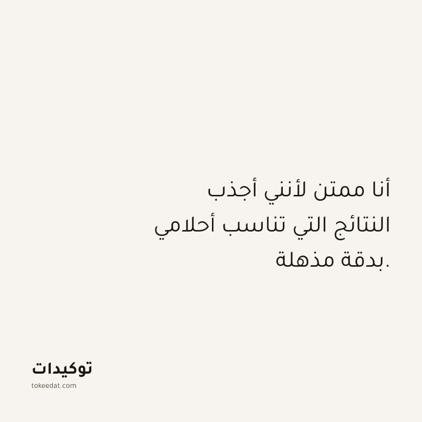 توكيد الامتنان: أنا ممتن لأنني أجذب النتائج التي تناسب أحلامي بدقة مذهلة.