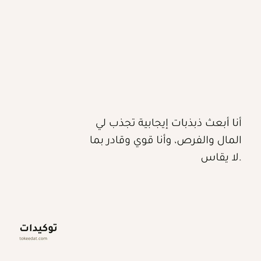 توكيد الوفرة: أنا أبعث ذبذبات إيجابية تجذب لي المال والفرص، وأنا قوي وقادر بما لا يقاس.