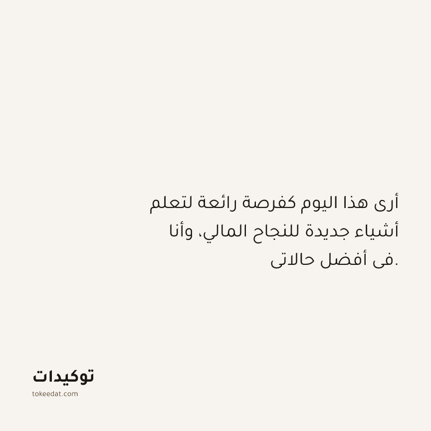 توكيد الوفرة: أرى هذا اليوم كفرصة رائعة لتعلم أشياء جديدة للنجاح المالي، وأنا في أفضل حالاتي.
