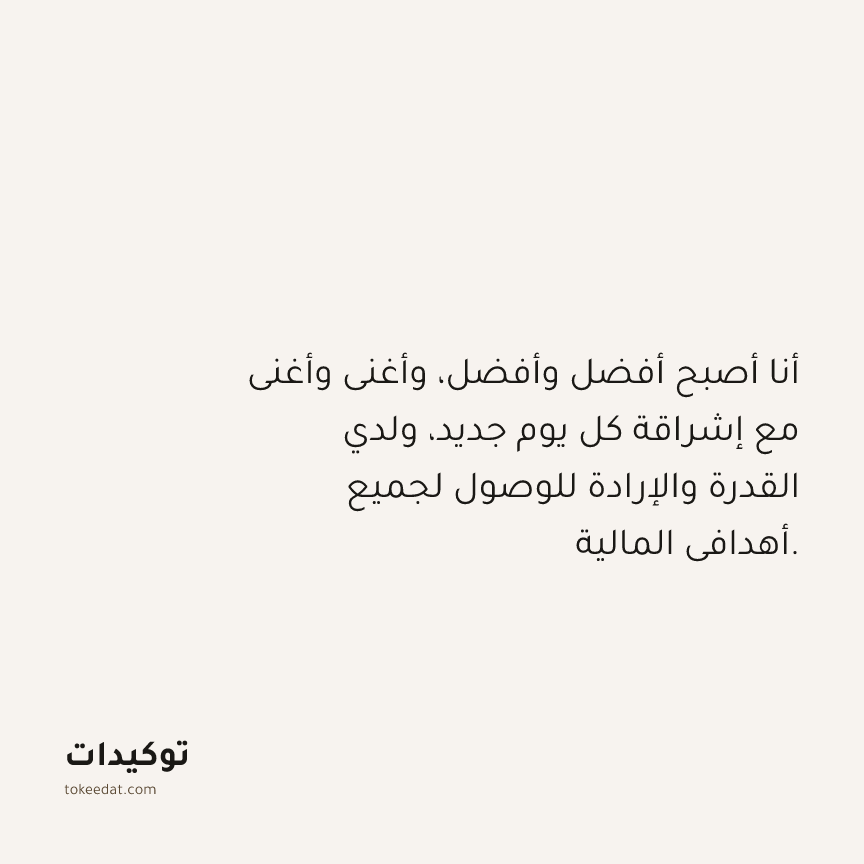 توكيد الوفرة: أنا أصبح أفضل وأفضل، وأغنى وأغنى مع إشراقة كل يوم جديد، ولدي القدرة والإرادة للوصول لجميع أهدافي المالية.