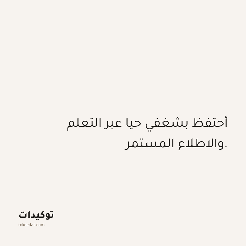 توكيد العمل: أحتفظ بشغفي حيا عبر التعلم والاطلاع المستمر.