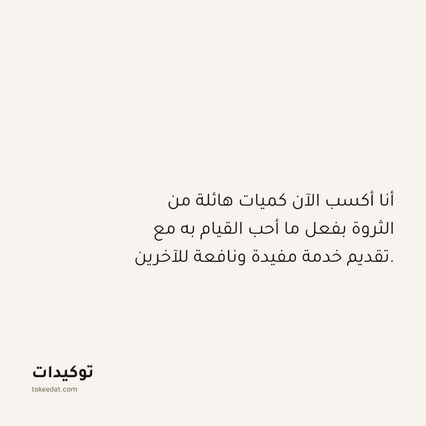 توكيد الوفرة: أنا أكسب الآن كميات هائلة من الثروة بفعل ما أحب القيام به مع تقديم خدمة مفيدة ونافعة للآخرين.