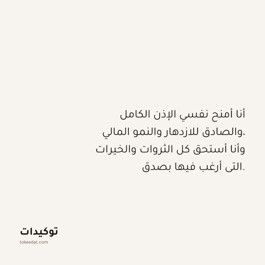 توكيد الوفرة: أنا أمنح نفسي الإذن الكامل والصادق للازدهار والنمو المالي، وأنا أستحق كل الثروات والخيرات التي أرغب فيها بصدق.