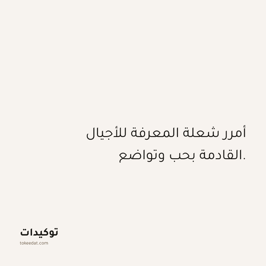 توكيد العمل: أمرر شعلة المعرفة للأجيال القادمة بحب وتواضع.